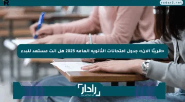 «قريبًا الآن» جدول امتحانات الثانوية العامة 2025 هل أنت مستعد للبدء